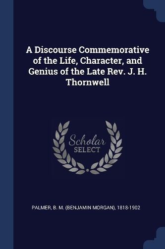 Cover image for A Discourse Commemorative of the Life, Character, and Genius of the Late REV. J. H. Thornwell