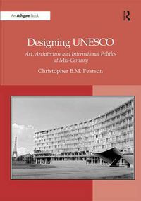 Cover image for Designing UNESCO: Art, Architecture and International Politics at Mid-Century