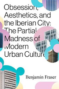 Cover image for Obsession, Aesthetics, and the Iberian City: The Partial Madness of Modern Urban Culture