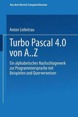 Cover image for Turbo Pascal 4.0 Von A. Z: Eine Alphabetisches Nachschlagewerk Zur Programmiersprache Mit Beispielen Und Querverweisen