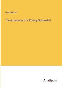 Cover image for The Adventures of a Roving Diplomatist