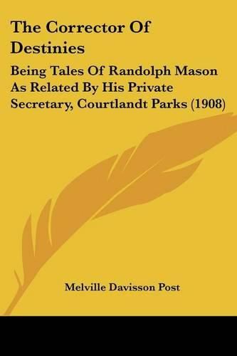 Cover image for The Corrector of Destinies: Being Tales of Randolph Mason as Related by His Private Secretary, Courtlandt Parks (1908)