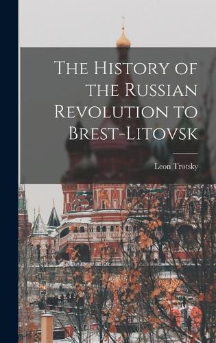 The History of the Russian Revolution to Brest-Litovsk