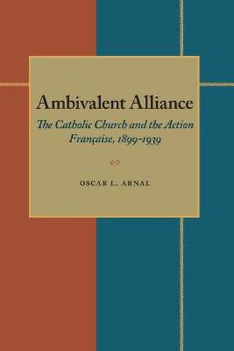 Ambivalent Alliance: The Catholic Church and the Action Francaise, 1899-1939