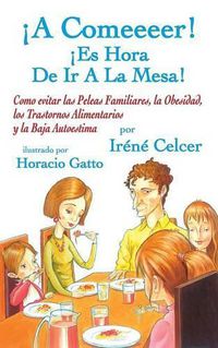 Cover image for A Comeeeer! Es Hora de IR a la Mesa! Como Evitar Las Peleas Familiares, La Obesidad, Los Trastornos Alimentarios y La Baja Autoestima