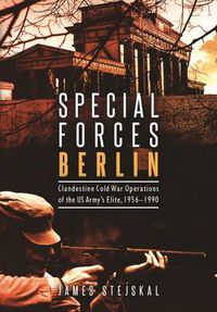 Cover image for Special Forces Berlin: Clandestine Cold War Operations of the Us Army's Elite, 1956-1990