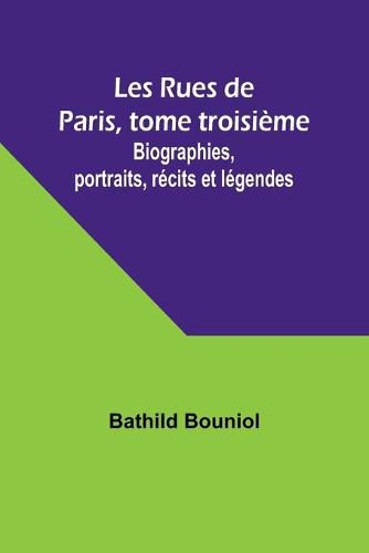 Les Rues de Paris, tome troisieme; Biographies, portraits, recits et legendes