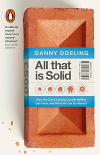 Cover image for All That Is Solid: How the Great Housing Disaster Defines Our Times, and What We Can Do About It