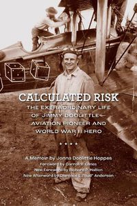 Cover image for Calculated Risk: The Extraordinary Life of Jimmy Doolittle-Aviation Pioneer and World War II Hero