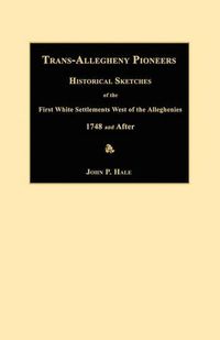 Cover image for Trans-Allegheny Pioneers: Historical Sketches of the First White Settlements West of the Alleghenies 1748 and After