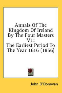 Cover image for Annals of the Kingdom of Ireland by the Four Masters V1: The Earliest Period to the Year 1616 (1856)