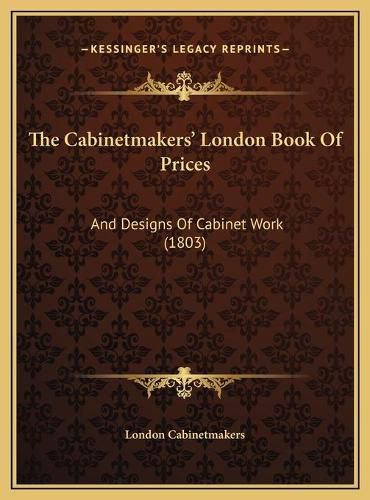 Cover image for The Cabinetmakers' London Book of Prices the Cabinetmakers' London Book of Prices: And Designs of Cabinet Work (1803) and Designs of Cabinet Work (1803)