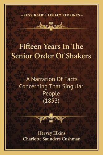 Cover image for Fifteen Years in the Senior Order of Shakers: A Narration of Facts Concerning That Singular People (1853)