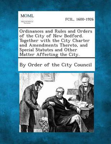 Cover image for Ordinances and Rules and Orders of the City of New Bedford. Together with the City Charter and Amendments Thereto, and Special Statutes and Other Matt