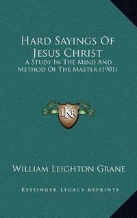 Cover image for Hard Sayings of Jesus Christ: A Study in the Mind and Method of the Master (1901)