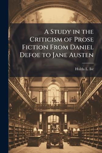Cover image for A Study in the Criticism of Prose Fiction From Daniel Defoe to Jane Austen