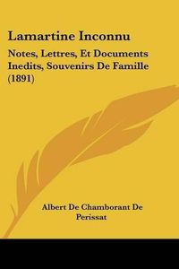 Cover image for Lamartine Inconnu: Notes, Lettres, Et Documents Inedits, Souvenirs de Famille (1891)