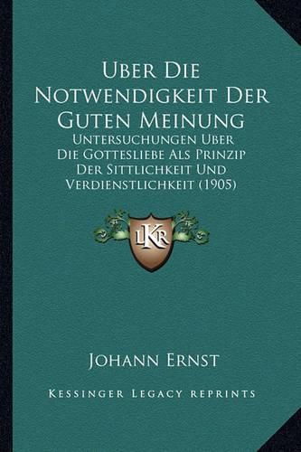 Cover image for Uber Die Notwendigkeit Der Guten Meinung: Untersuchungen Uber Die Gottesliebe ALS Prinzip Der Sittlichkeit Und Verdienstlichkeit (1905)