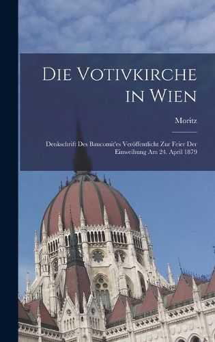 Cover image for Die Votivkirche in Wien; Denkschrift des Baucomit'es veroeffentlicht zur Feier der Einweihung am 24. April 1879