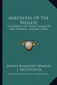 Cover image for Anecdotes of the Wesleys: Illustrative of Their Character and Personal History (1870)