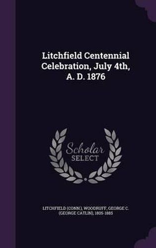 Cover image for Litchfield Centennial Celebration, July 4th, A. D. 1876