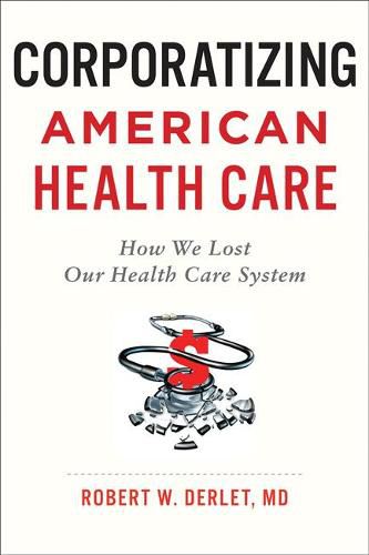 Cover image for Corporatizing American Health Care: How We Lost Our Health Care System