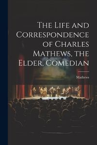 Cover image for The Life and Correspondence of Charles Mathews, the Elder, Comedian