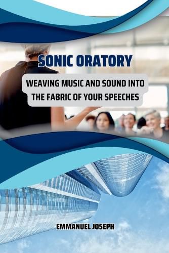 Cover image for Sonic Oratory, Weaving Music and Sound into the Fabric of Your Speeches