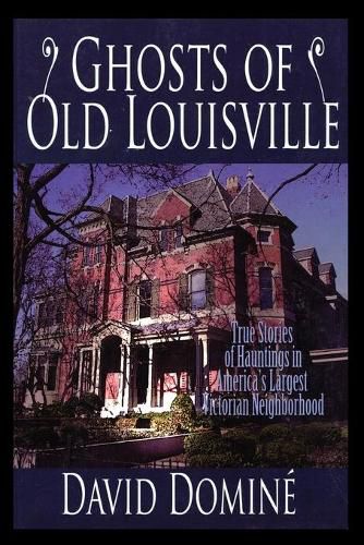 Ghosts of Old Louisville: True Stories of Hauntings in America's Largest Victorian Neighborhood