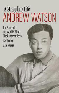 Cover image for Andrew Watson, a Straggling Life: The Story of the World's First Black International Footballer