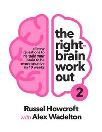 Cover image for The Right-brain Workout 2: All New Questions to Re-train Your Brain to be More Creative in 10 Weeks