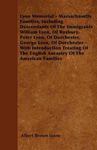 Cover image for Lyon Memorial - Massachusetts Families, Including Descendants Of The Immigrants William Lyon, Of Roxbury, Peter Lyon, Of Dorchester, George Lyon, Of Dorchester - With Introduction Treating Of The English Ancestry Of The American Families