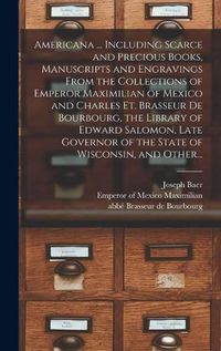 Cover image for Americana ... Including Scarce and Precious Books, Manuscripts and Engravings From the Collections of Emperor Maximilian of Mexico and Charles Et. Brasseur De Bourbourg, the Library of Edward Salomon, Late Governor of the State of Wisconsin, and Other...