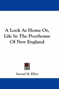 Cover image for A Look at Home Or, Life in the Poorhouse of New England