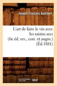 Cover image for L'Art de Faire Le Vin Avec Les Raisins Secs (6e Ed. Rev., Corr. Et Augm.) (Ed.1881)