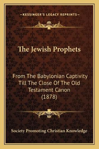 The Jewish Prophets: From the Babylonian Captivity Till the Close of the Old Testament Canon (1878)