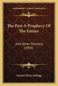 Cover image for The Past a Prophecy of the Future: And Other Sermons (1904)