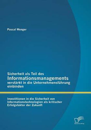 Cover image for Sicherheit als Teil des Informationsmanagements verstarkt in die Unternehmensfuhrung einbinden: Investitionen in die Sicherheit von Informationstechnologien als kritischer Erfolgsfaktor der Zukunft