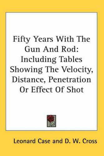 Cover image for Fifty Years with the Gun and Rod: Including Tables Showing the Velocity, Distance, Penetration or Effect of Shot