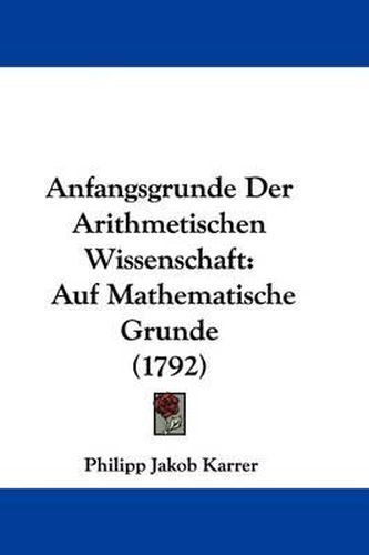 Anfangsgrunde Der Arithmetischen Wissenschaft: Auf Mathematische Grunde (1792)