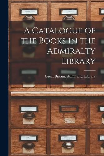 Cover image for A Catalogue of the Books in the Admiralty Library