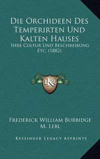 Cover image for Die Orchideen Des Temperirten Und Kalten Hauses: Ihre Cultur Und Beschreibung Etc. (1882)