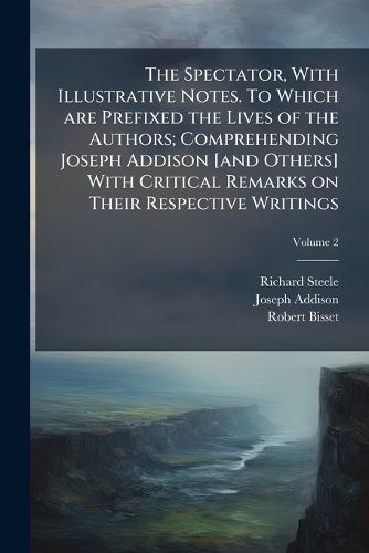 Cover image for The Spectator, with Illustrative Notes. to Which Are Prefixed the Lives of the Authors; Comprehending Joseph Addison [And Others] with Critical Remarks on Their Respective Writings