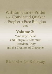 Cover image for William James Potter from Convinced Quaker to Prophet of Free Religion: Volume 2: Visionary Social and Religious Reformer - Freedom, Duty, and the Creation of Character