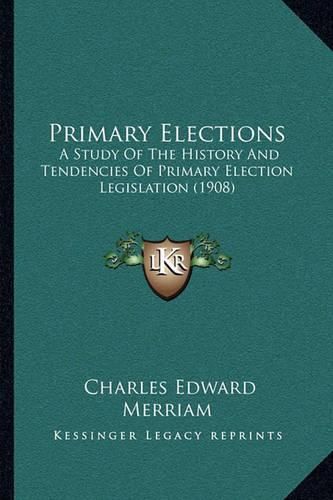 Primary Elections: A Study of the History and Tendencies of Primary Election Legislation (1908)