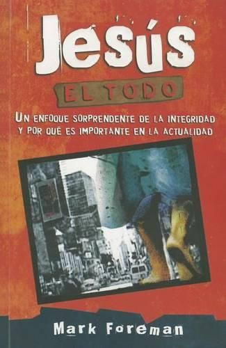 Cover image for Jesus el Todo: Un Enfoque Sorprendente de la Integridad y Por Que Es Importante en LAN Actualidad