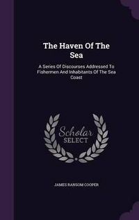 Cover image for The Haven of the Sea: A Series of Discourses Addressed to Fishermen and Inhabitants of the Sea Coast