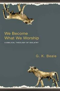 Cover image for We Become What We Worship: A Biblical Theology Of Idolatry