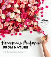 Cover image for Homemade Perfume from Nature: Create Exquisite, Naturally Scented Products to Fill Your Life with Botanical Aromas