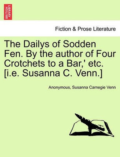 Cover image for The Dailys of Sodden Fen. by the Author of Four Crotchets to a Bar, ' Etc. [I.E. Susanna C. Venn.] Vol. III